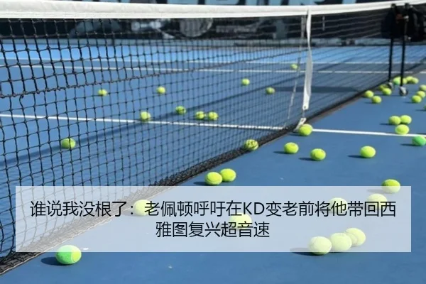 谁说我没根了：老佩顿呼吁在KD变老前将他带回西雅图复兴超音速